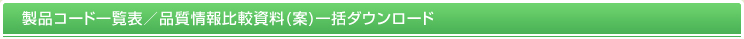 製品コード一覧表／品質情報比較資料(案)一括ダウンロード
