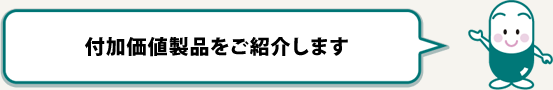 付加価値製品をご紹介します
