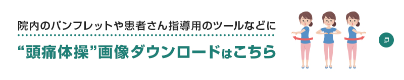 院内のパンフレットや患者さん指導用のツールなどに“頭痛体操”画像ダウンロードはこちら