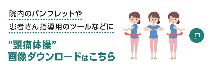 院内のパンフレットや患者さん指導用のツールなどに“頭痛体操”画像ダウンロードはこちら