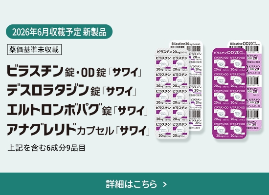 2026年6月収載予定 新製品 薬価基準未収載 ビラスチン錠・OD錠「サワイ」、デスロラタジン錠「サワイ」、エルトロンボパグ錠「サワイ」、アナグレリドカプセル「サワイ」上記を含む6成分9品目