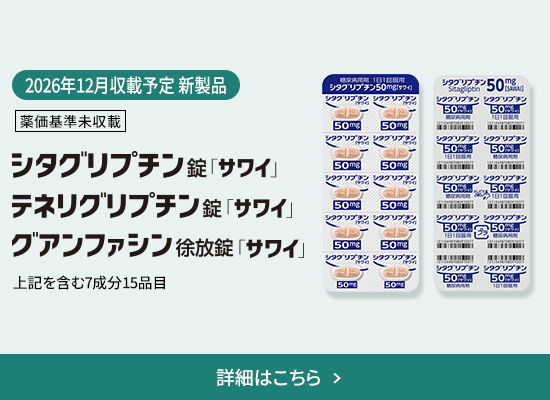 2026年12月収載予定 新製品 薬価基準未収載 シタグリプチン錠「サワイ」、テネリグリプチン錠「サワイ」、グアンファシン徐放錠「サワイ」上記を含む7成分15品目