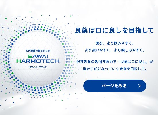 良薬は口に良しを目指して 薬を、より飲みやすく、より扱いやすく、より親しみやすく。 沢井製薬の製剤技術力で「良薬は口に良し」が当たり前になっていく未来を目指して。