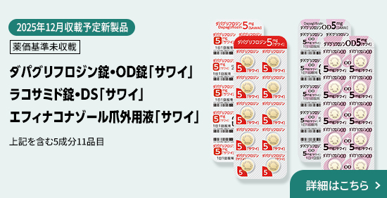 2025年12月収載予定 薬価基準未収載 ダパグリフロジン錠・OD錠「サワイ」ルビプロストンカプセル「サワイ」エフィナコナゾール爪外用液「サワイ」ラコサミド錠・DS