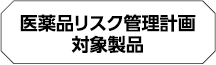 医薬品リスク管理計画対象製品