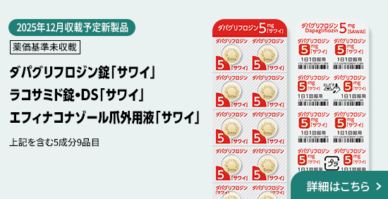 2025年12月収載予定 薬価基準未収載 ダパグリフロジン錠「サワイ」エフィナコナゾール爪外用液「サワイ」ラコサミド錠・DS