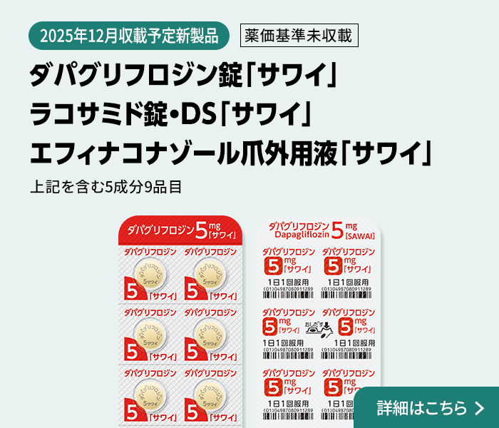 2025年12月収載予定 薬価基準未収載 ダパグリフロジン錠「サワイ」エフィナコナゾール爪外用液「サワイ」ラコサミド錠・DS